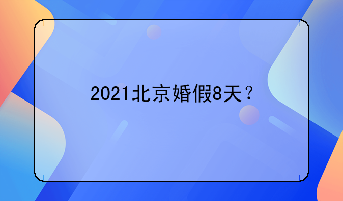 2021北京婚假8天？