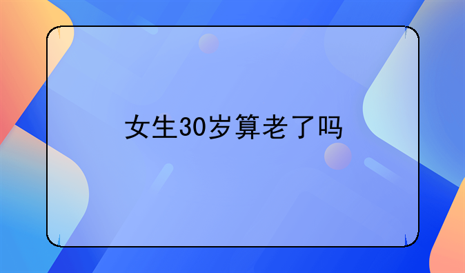女生30岁算老了吗