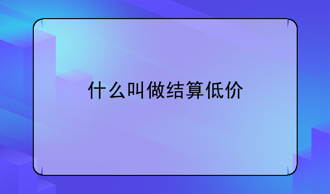 什么叫做结算低价