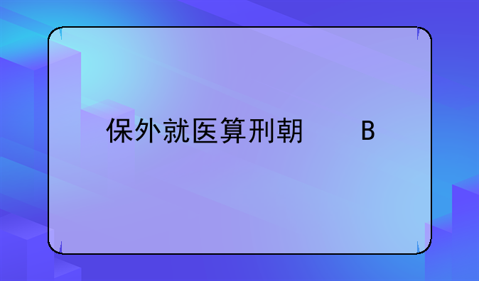 保外就医算刑期吗