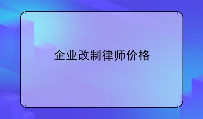 企业改制律师价格