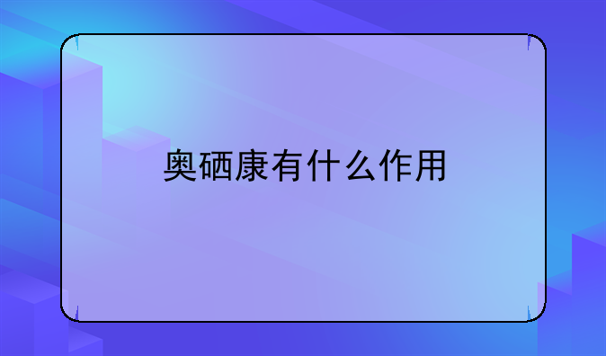 奥硒康有什么作用