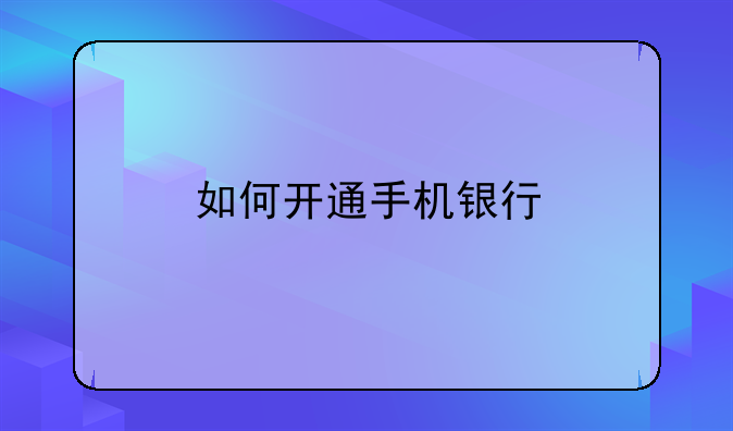 如何开通手机银行