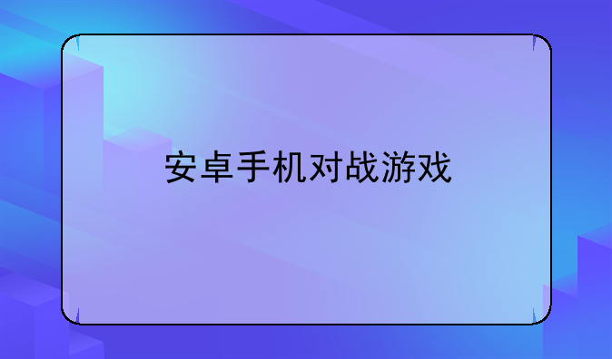 安卓手机对战游戏