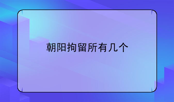 朝阳拘留所有几个