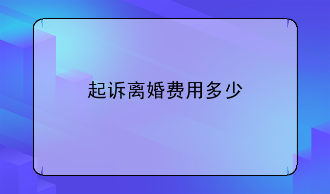 起诉离婚费用多少