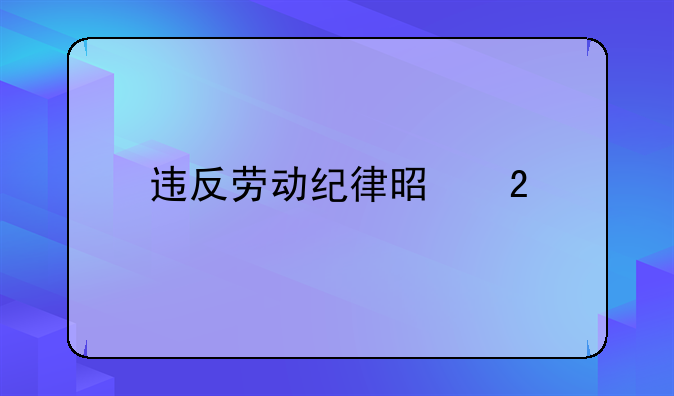 违反劳动纪律是指