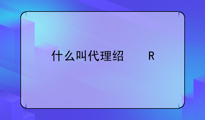 什么叫代理经销