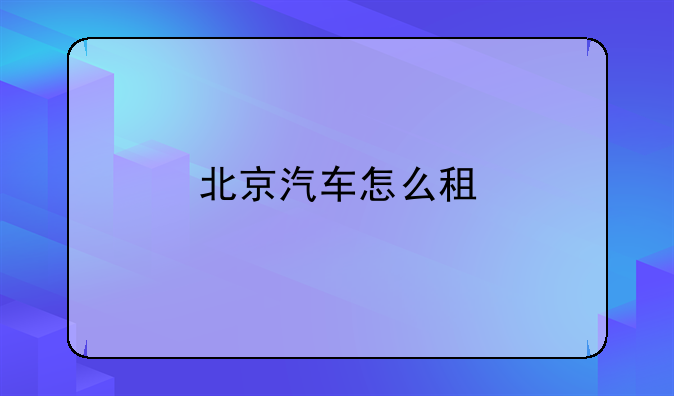 北京汽车怎么租