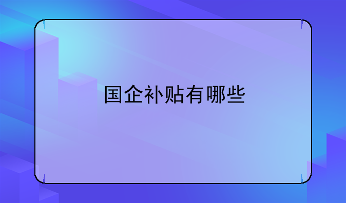 国企补贴有哪些