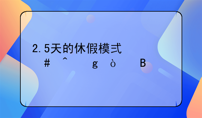 2.5天的休假模式什么时候开启