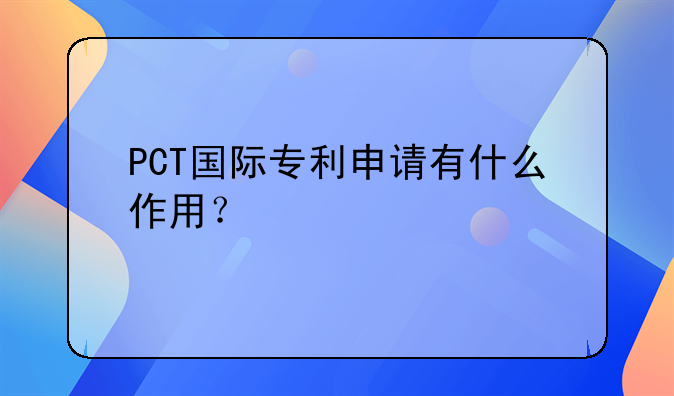 PCT国际专利申请有什么作用？