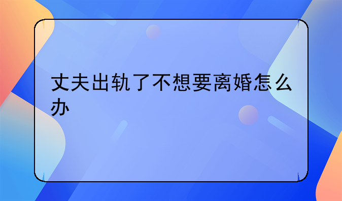 丈夫出轨了不想要离婚怎么办