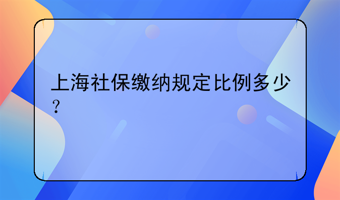 上海社保缴纳规定比例多少？