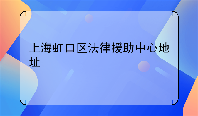 上海虹口区法律援助中心地址