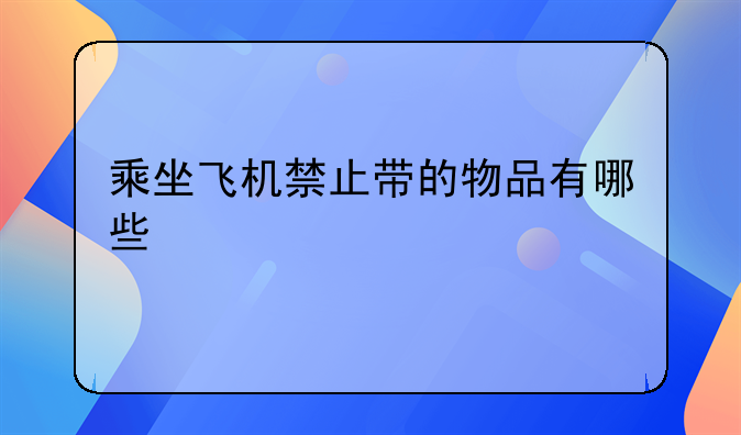 乘坐飞机禁止带的物品有哪些