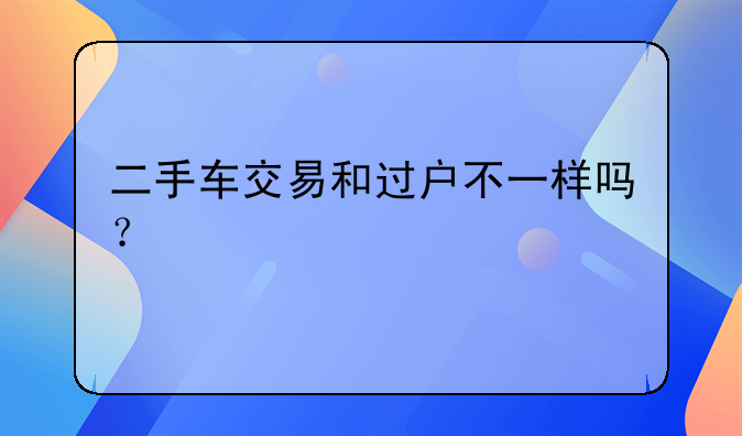 二手车交易和过户不一样吗？