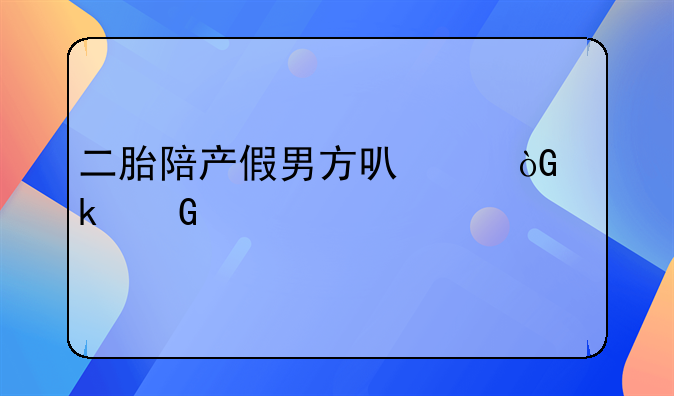 二胎陪产假男方可以休多少天
