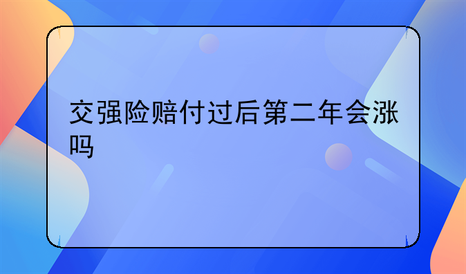 交强险赔付过后第二年会涨吗