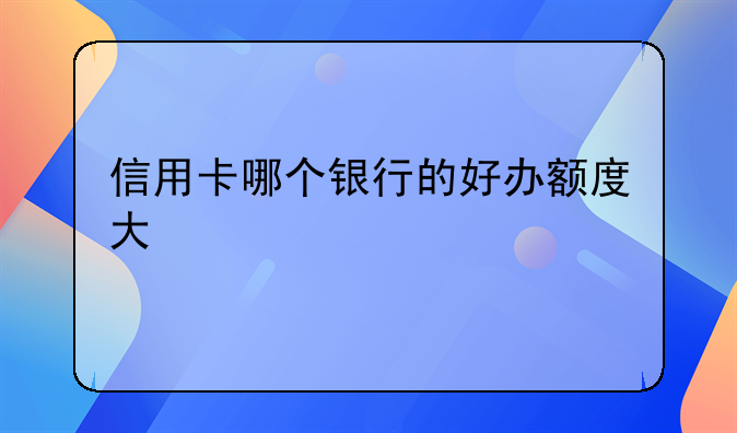 信用卡哪个银行的好办额度大