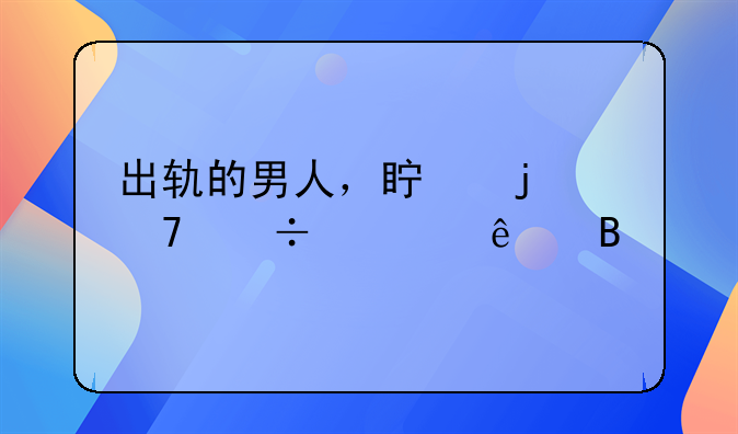 出轨的男人，真的不能信了吗