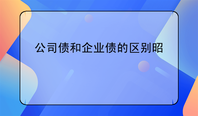 公司债和企业债的区别是什么