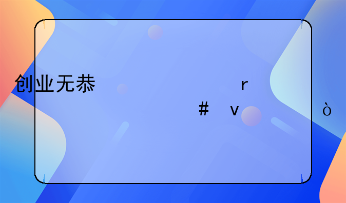创业无息贷款需要什么条件？
