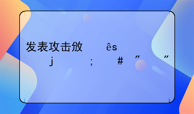 发表攻击政府言论的怎么判刑