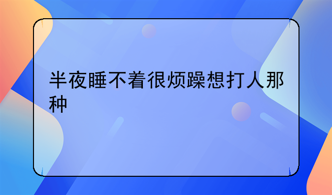 半夜睡不着很烦躁想打人那种