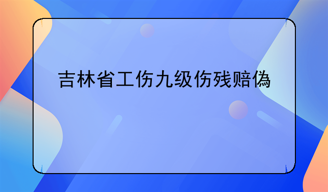 吉林省工伤九级伤残赔偿标准