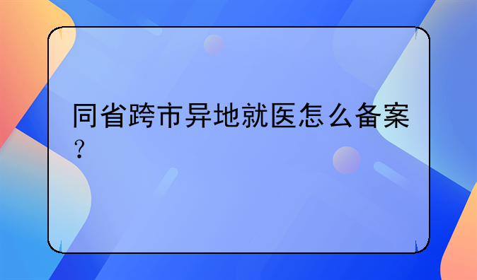 同省跨市异地就医怎么备案？