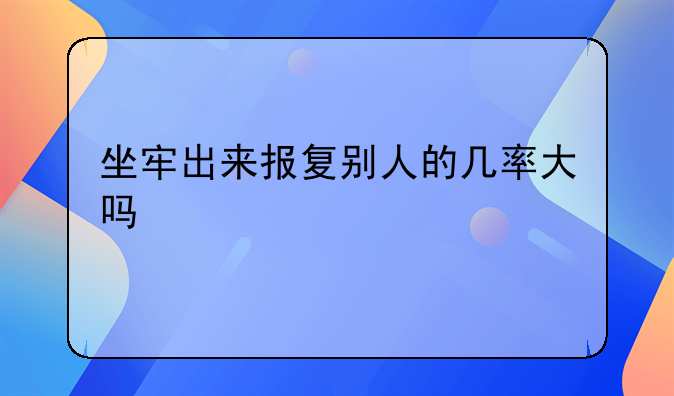 坐牢出来报复别人的几率大吗