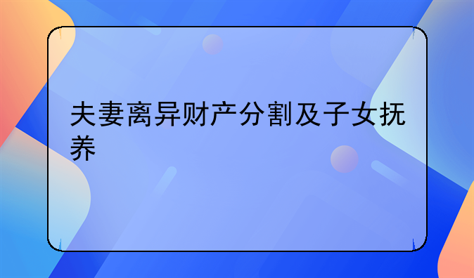 夫妻离异财产分割及子女抚养