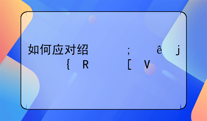 如何应对经济纠纷的实用策略