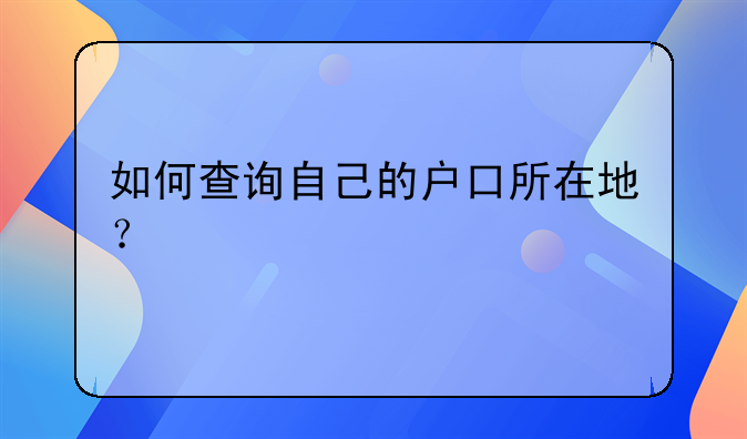 如何查询自己的户口所在地？
