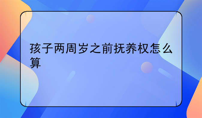 孩子两周岁之前抚养权怎么算