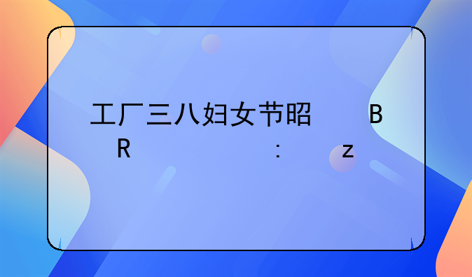 工厂三八妇女节是否放假探析