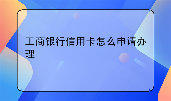 工商银行信用卡怎么申请办理