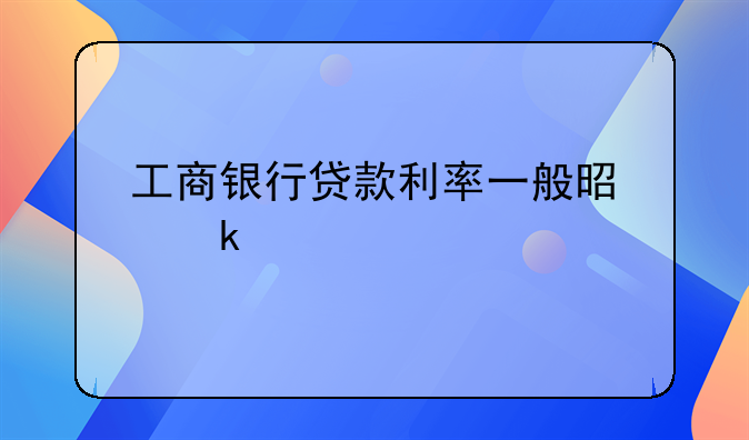 工商银行贷款利率一般是多少