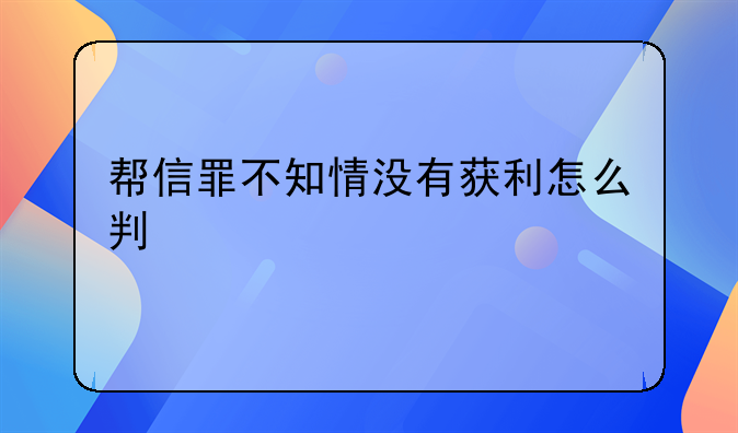 帮信罪不知情没有获利怎么判