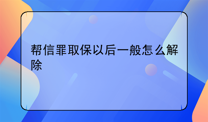 帮信罪取保以后一般怎么解除