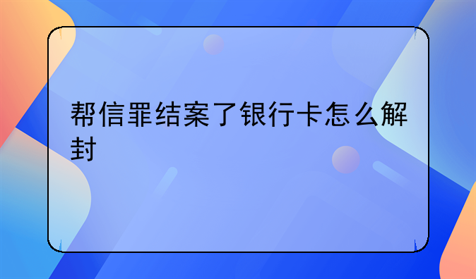 帮信罪结案了银行卡怎么解封