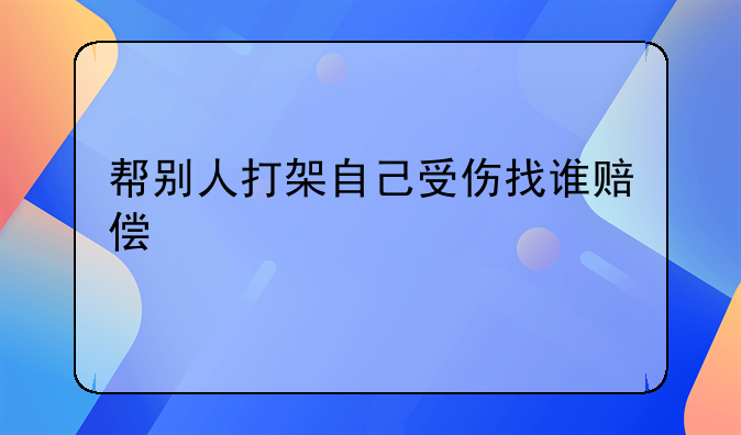 帮别人打架自己受伤找谁赔偿