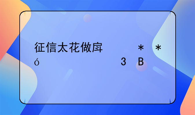 征信太花做房产抵押贷款行吗