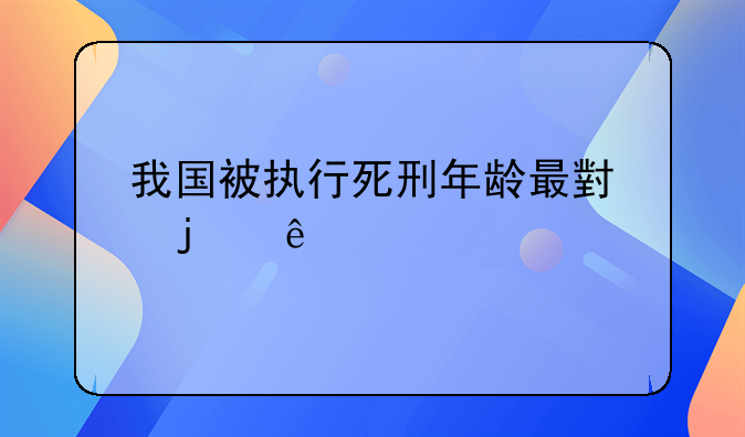 我国被执行死刑年龄最小的人