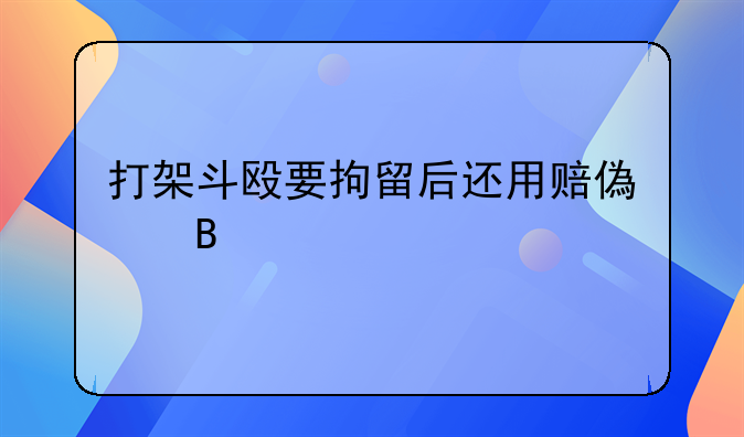 打架斗殴要拘留后还用赔偿吗