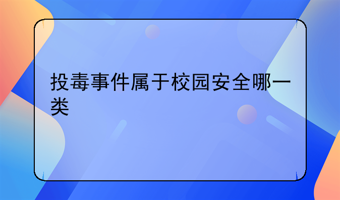 投毒事件属于校园安全哪一类
