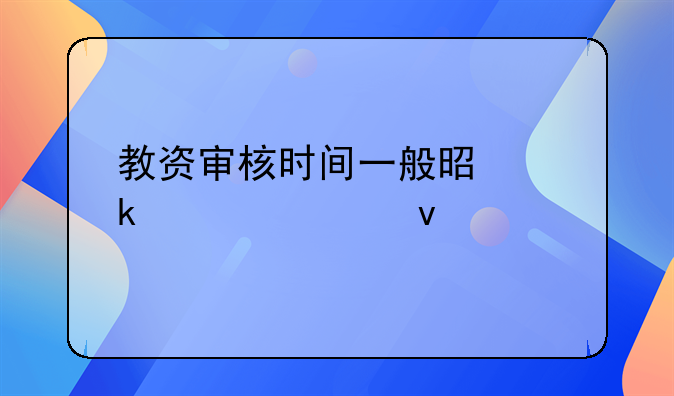 教资审核时间一般是多久出来