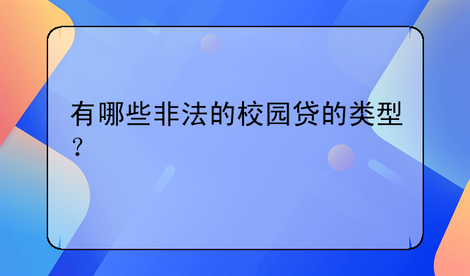 有哪些非法的校园贷的类型？