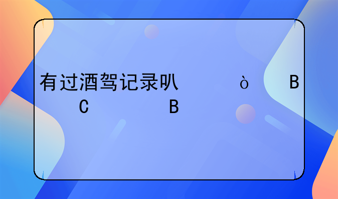 有过酒驾记录可以开营运车吗